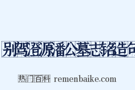 别驾澄源潘公墓志铭造句是什么意思的图片